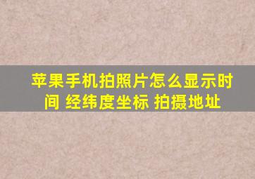 苹果手机拍照片怎么显示时间 经纬度坐标 拍摄地址